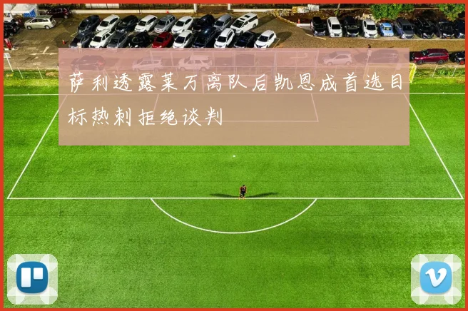 萨利透露莱万离队后凯恩成首选目标热刺拒绝谈判
