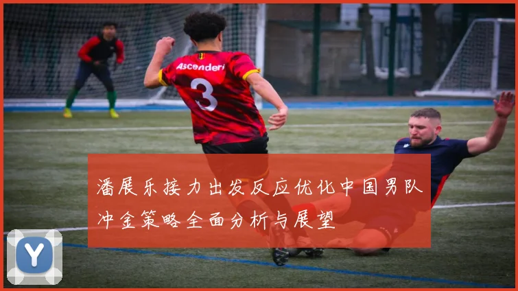潘展乐接力出发反应优化中国男队冲金策略全面分析与展望