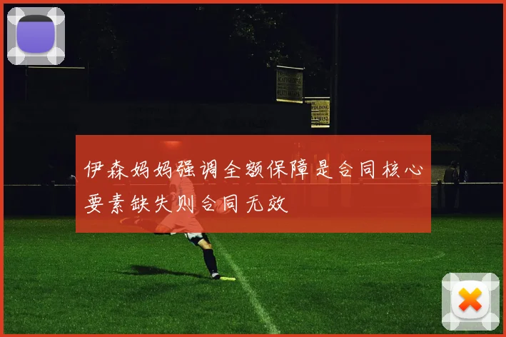 伊森妈妈强调全额保障是合同核心要素缺失则合同无效