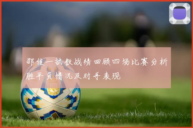 邵佳一执教战绩回顾四场比赛分析胜平负情况及对手表现