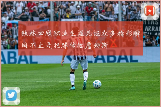 铁林回顾职业生涯见证众多精彩瞬间不止是把球传给詹姆斯