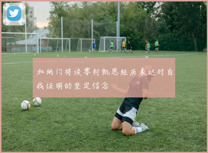 加纳门将谈零封凯恩经历表达对自我证明的坚定信念