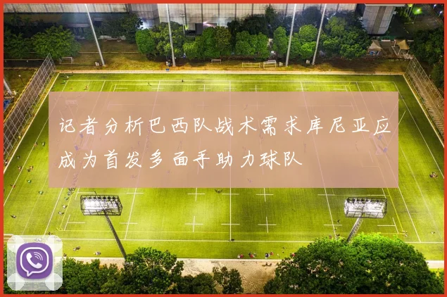 记者分析巴西队战术需求库尼亚应成为首发多面手助力球队
