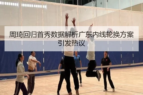 周琦回归首秀数据解析广东内线轮换方案引发热议